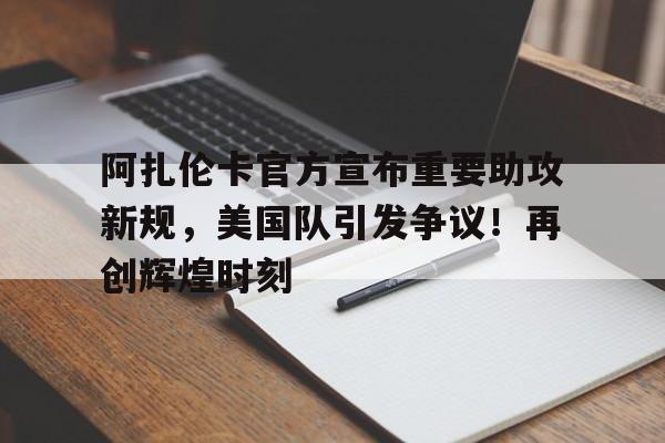 阿扎伦卡官方宣布重要助攻新规，美国队引发争议！再创辉煌时刻(2009阿扎伦卡)