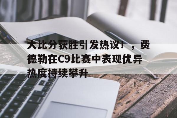 九游娱乐app-大比分获胜引发热议！，费德勒在C9比赛中表现优异热度持续攀升(费德勒大满贯胜场数)